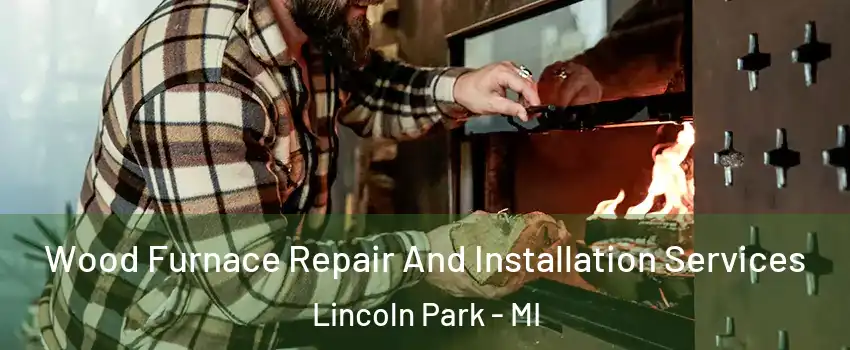  Wood Furnace Repair And Installation Services Lincoln Park - MI